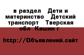  в раздел : Дети и материнство » Детский транспорт . Тверская обл.,Кашин г.